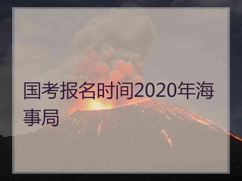 国考报名时间2020年海事局