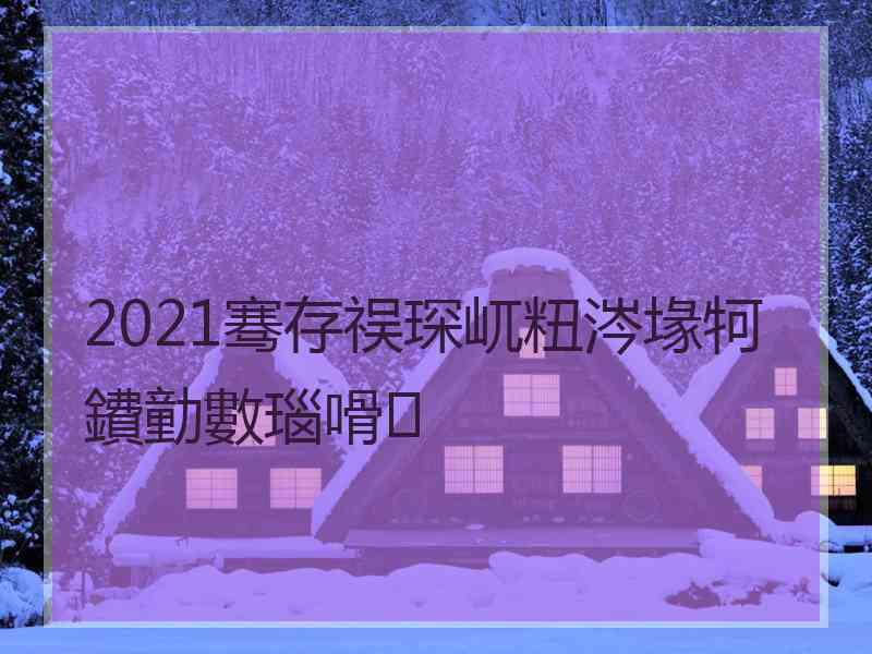 2021骞存祦琛屼粈涔堟牱鐨勭數瑙嗗