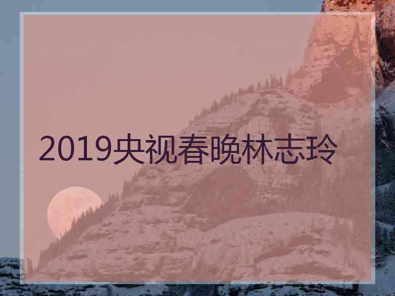 2019央视春晚林志玲