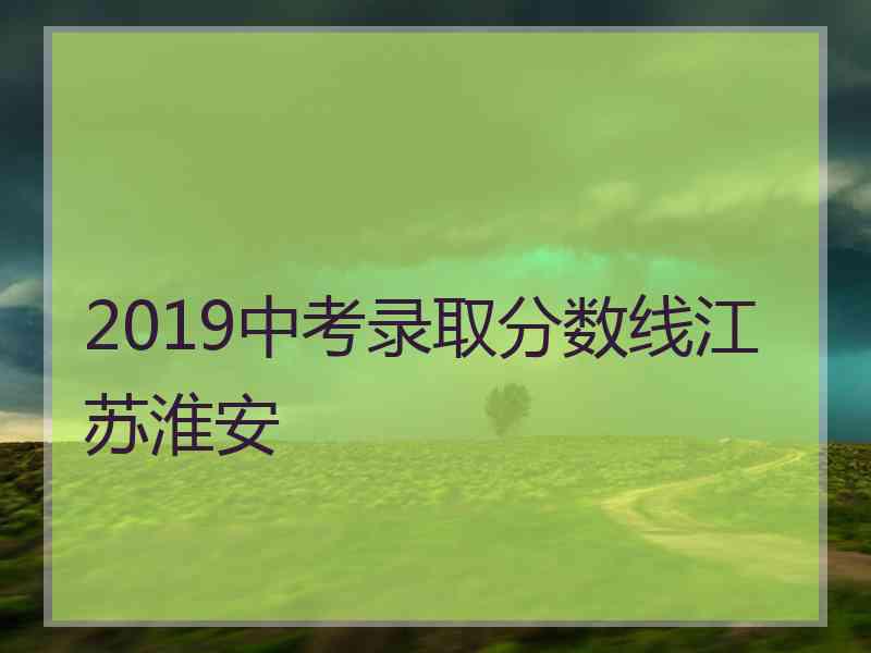 2019中考录取分数线江苏淮安