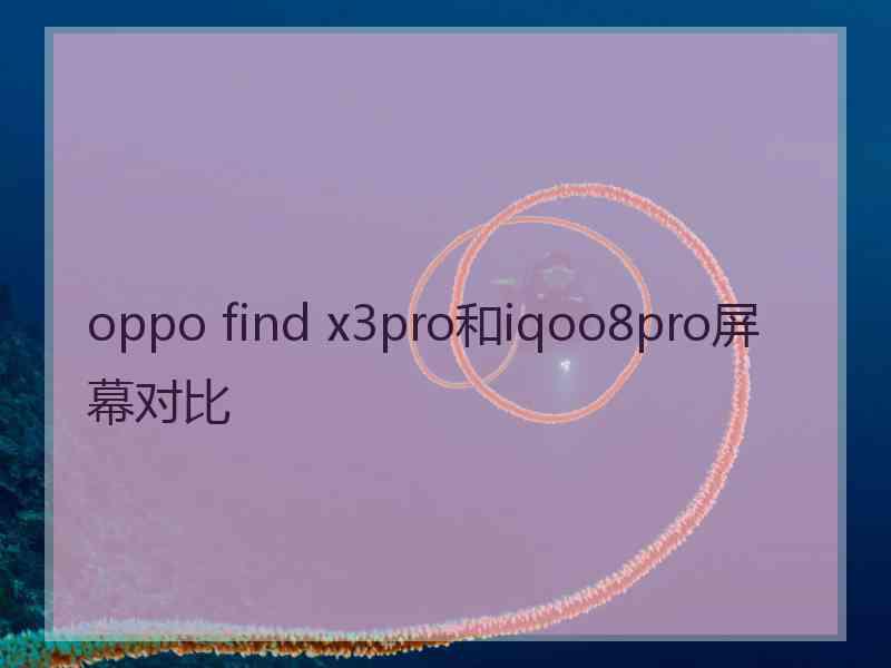 oppo find x3pro和iqoo8pro屏幕对比