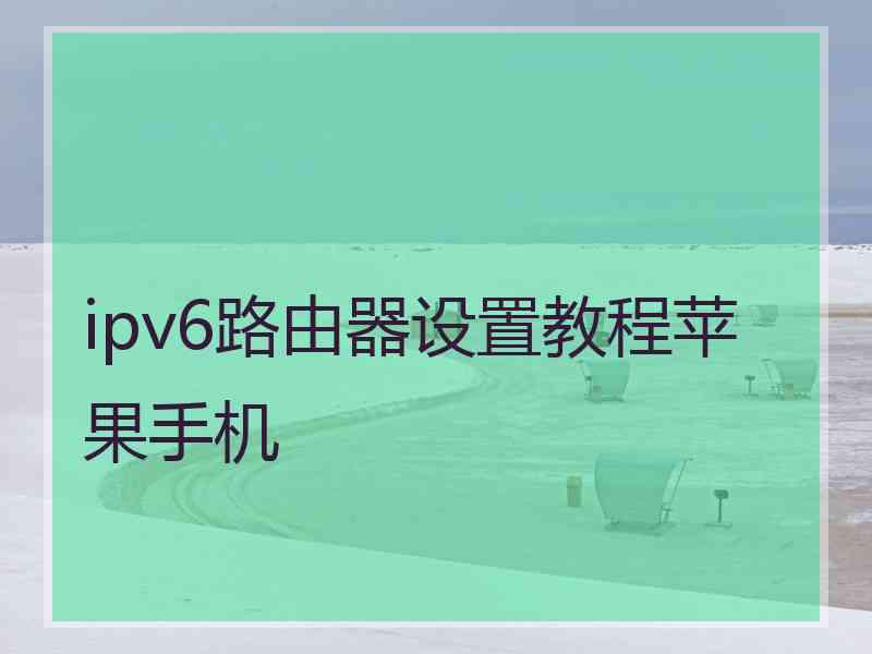 ipv6路由器设置教程苹果手机