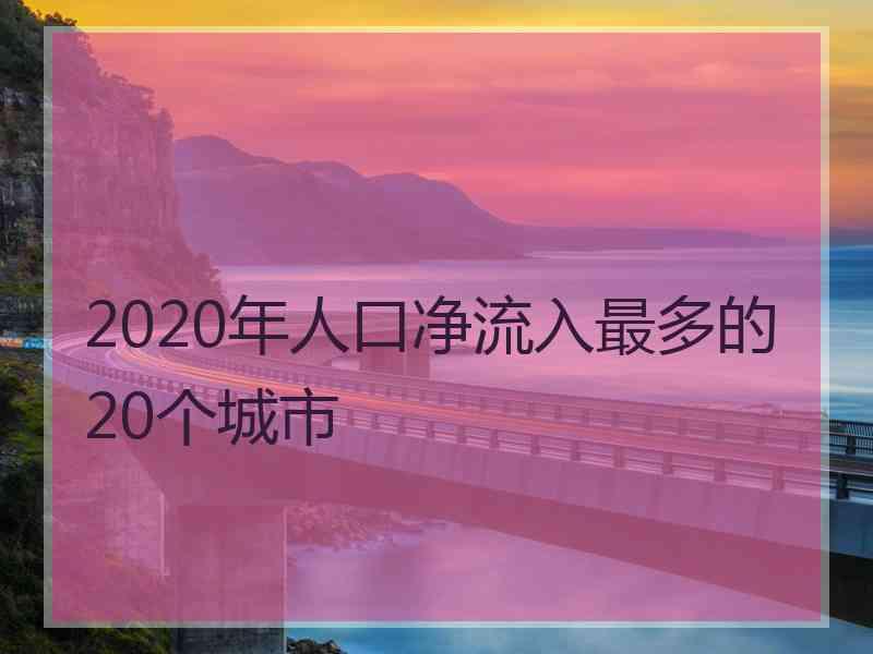 2020年人口净流入最多的20个城市