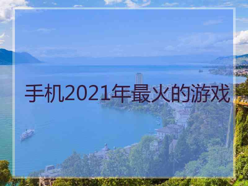 手机2021年最火的游戏