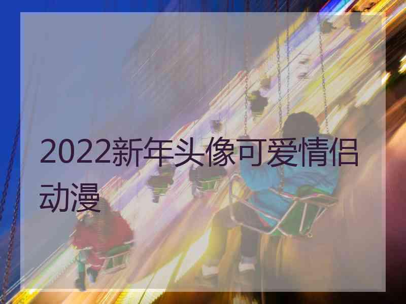 2022新年头像可爱情侣动漫