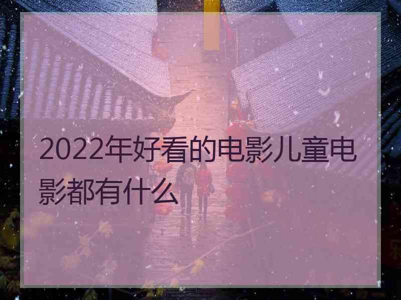 2022年好看的电影儿童电影都有什么