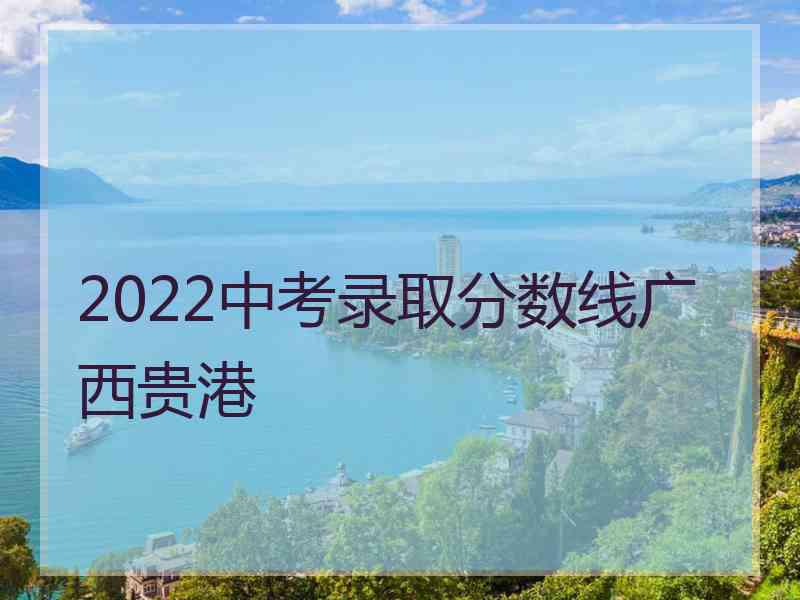 2022中考录取分数线广西贵港