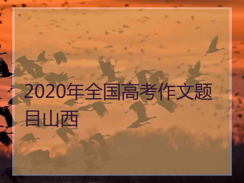 2020年全国高考作文题目山西