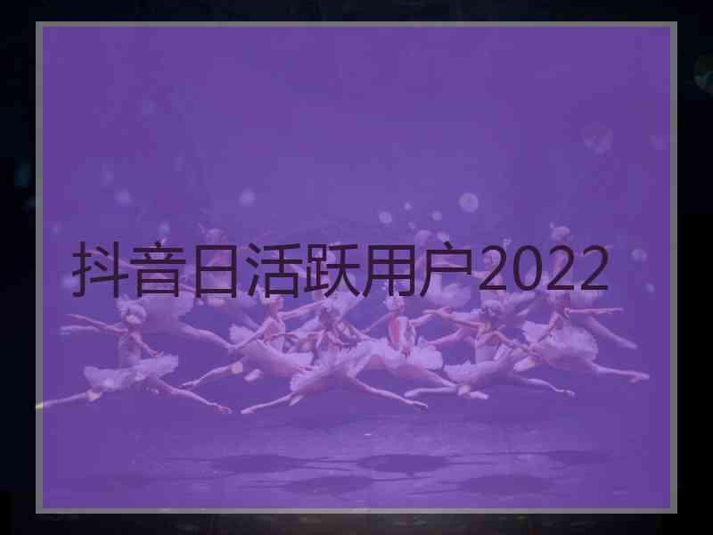 抖音日活跃用户2022