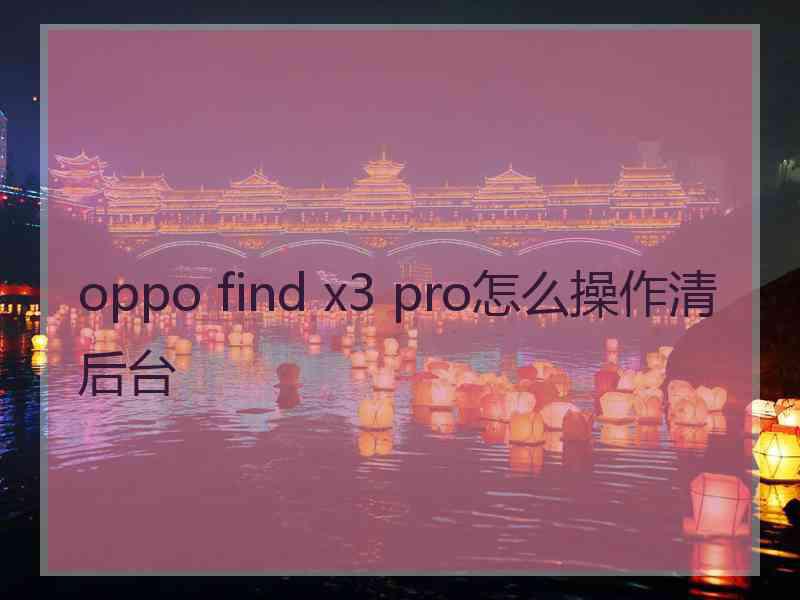 oppo find x3 pro怎么操作清后台