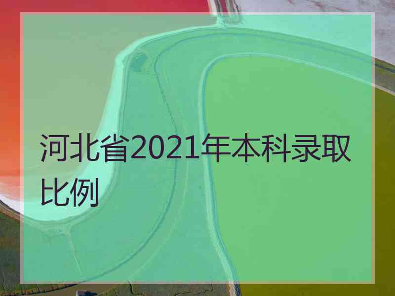 河北省2021年本科录取比例