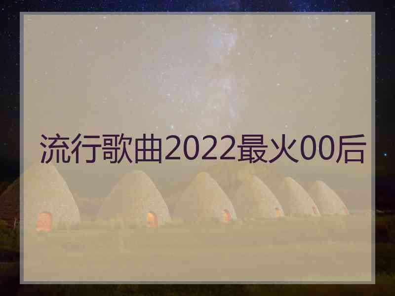 流行歌曲2022最火00后