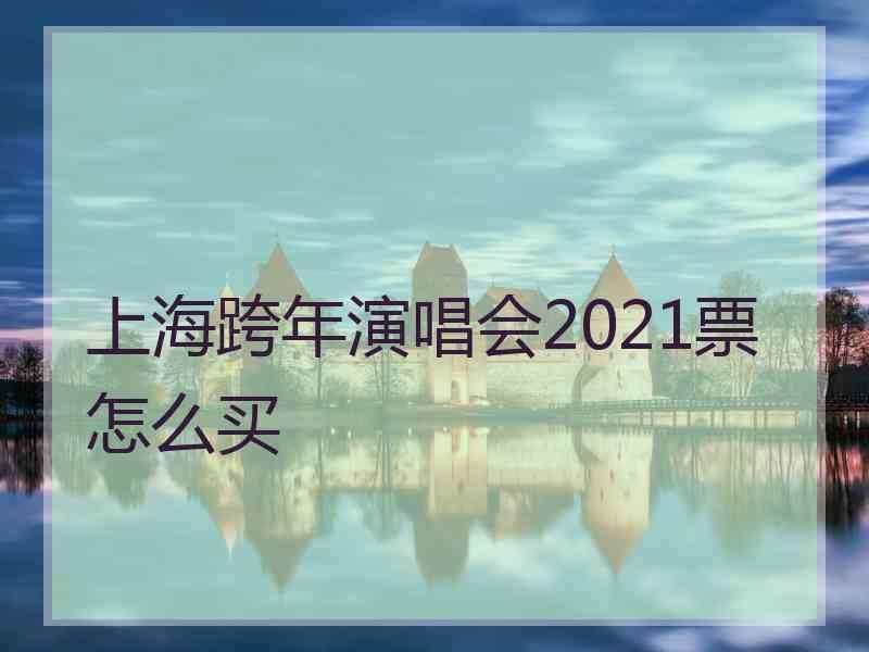 上海跨年演唱会2021票怎么买