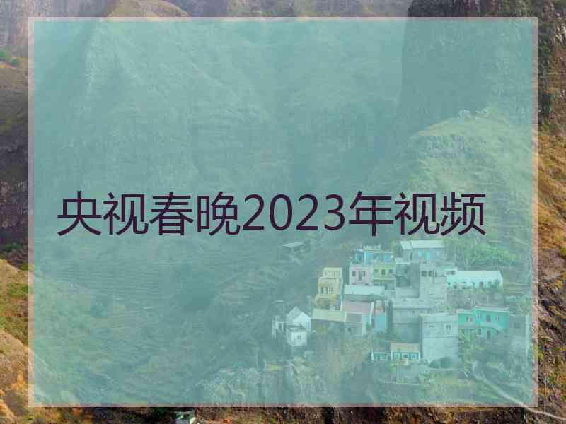 央视春晚2023年视频