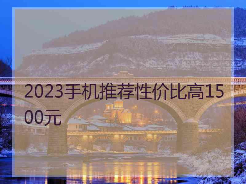 2023手机推荐性价比高1500元