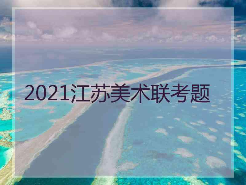 2021江苏美术联考题