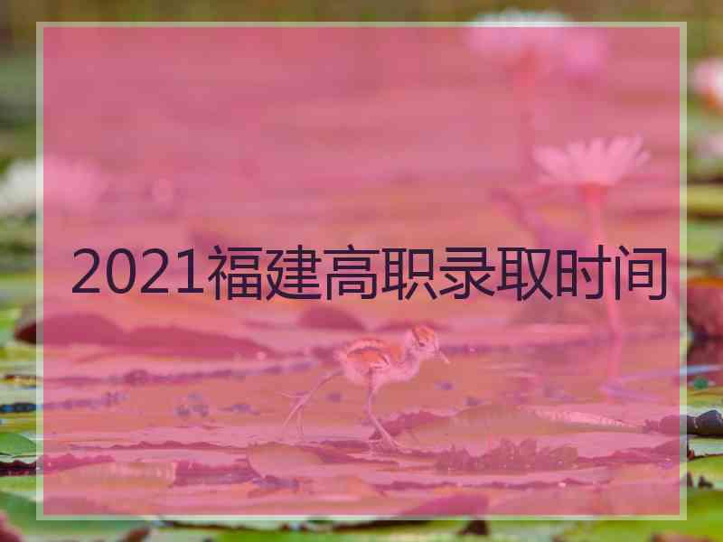 2021福建高职录取时间