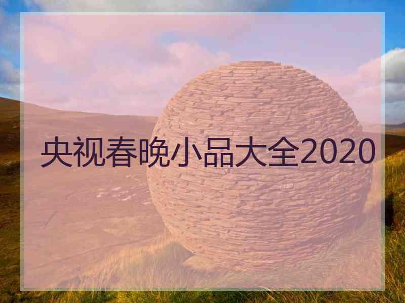 央视春晚小品大全2020