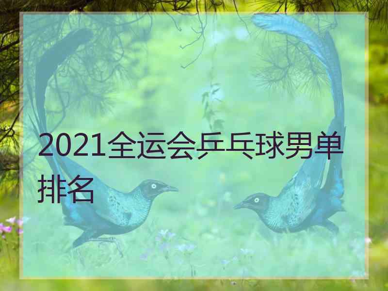 2021全运会乒乓球男单排名