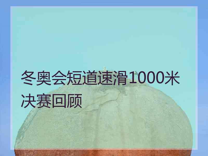 冬奥会短道速滑1000米决赛回顾