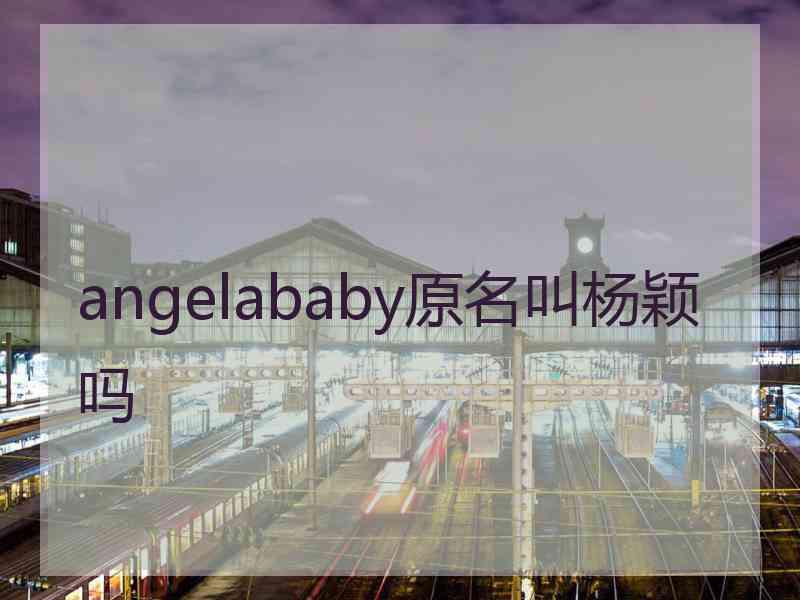 angelababy原名叫杨颖吗