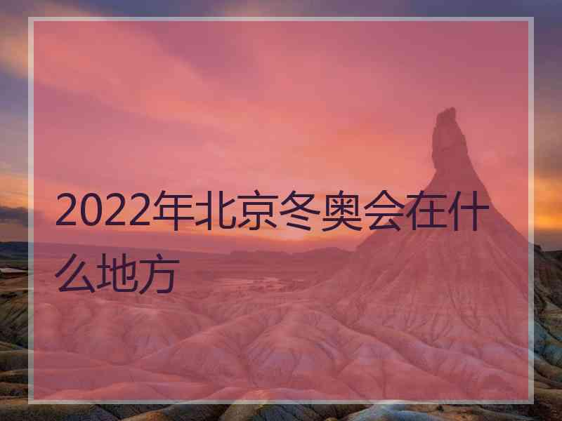 2022年北京冬奥会在什么地方