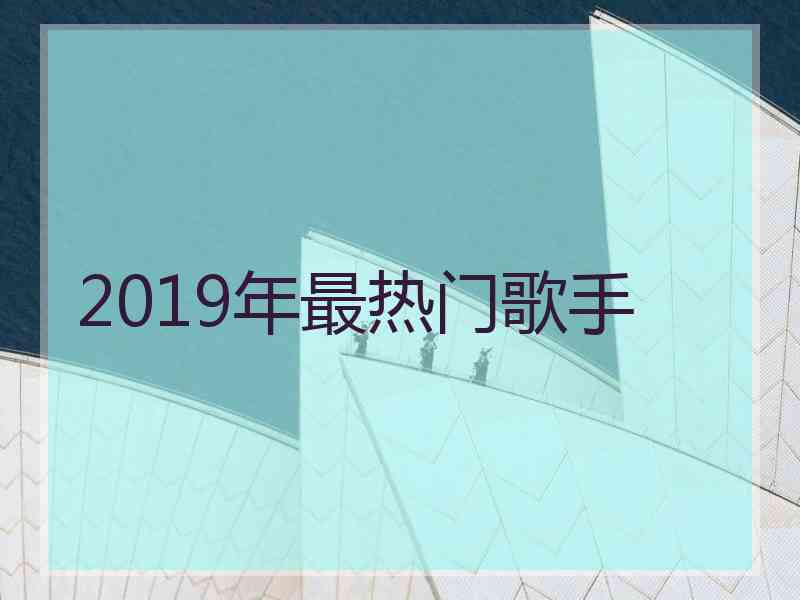 2019年最热门歌手