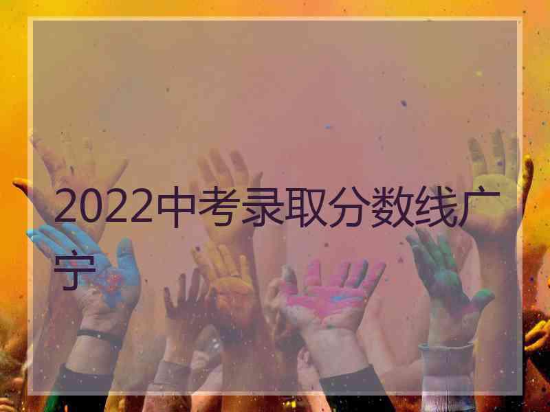 2022中考录取分数线广宁