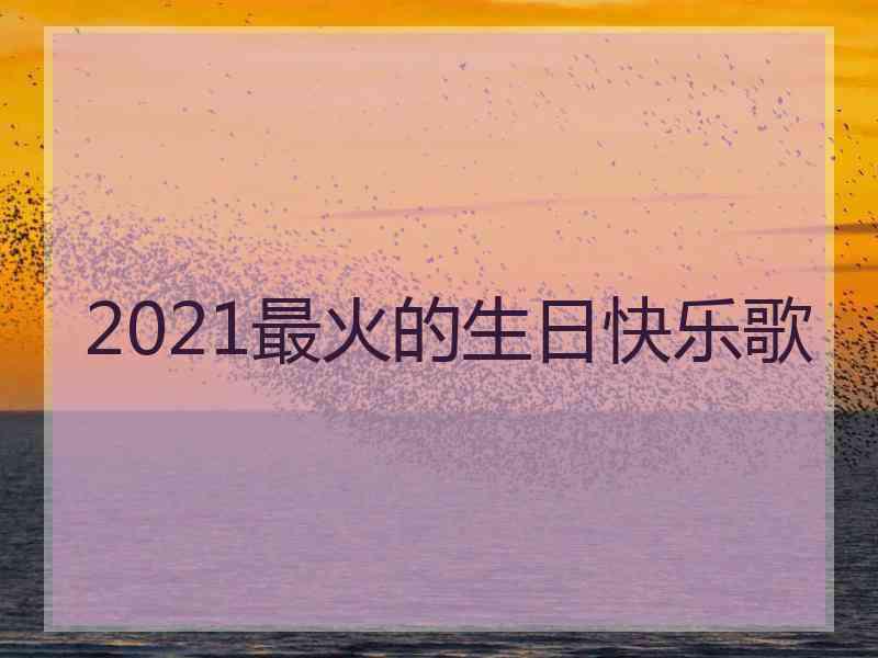 2021最火的生日快乐歌