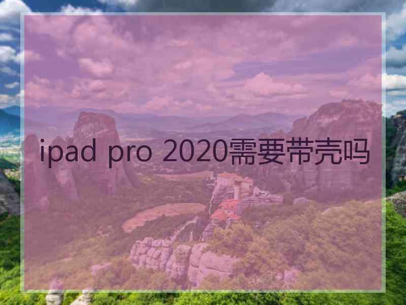 ipad pro 2020需要带壳吗