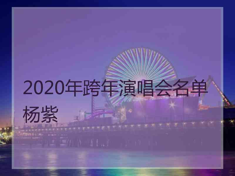 2020年跨年演唱会名单杨紫