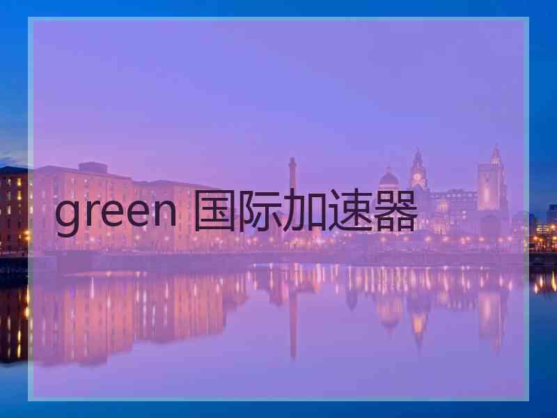 green 国际加速器