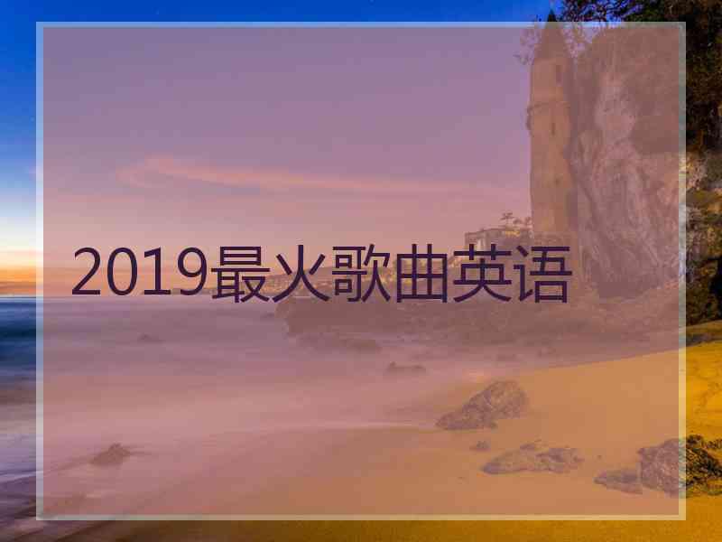 2019最火歌曲英语