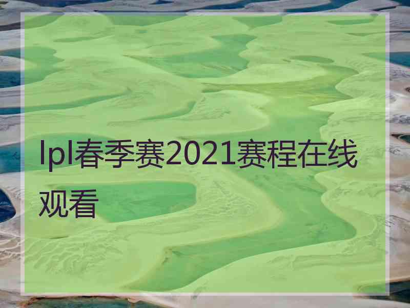 lpl春季赛2021赛程在线观看