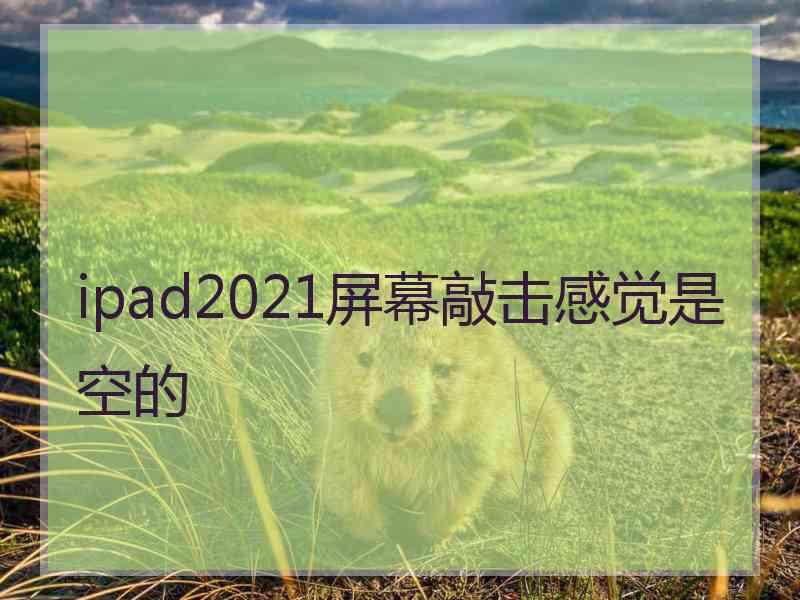 ipad2021屏幕敲击感觉是空的