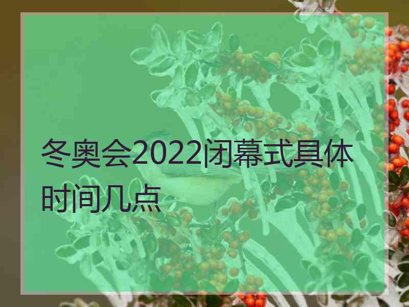 冬奥会2022闭幕式具体时间几点