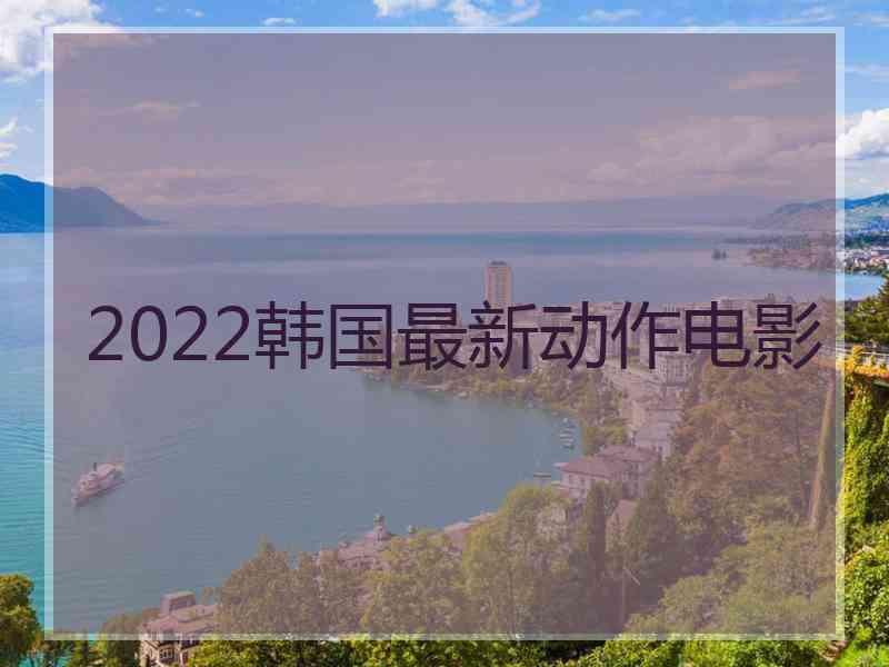 2022韩国最新动作电影