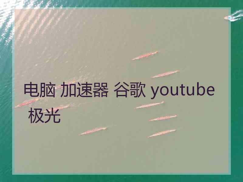 电脑 加速器 谷歌 youtube 极光