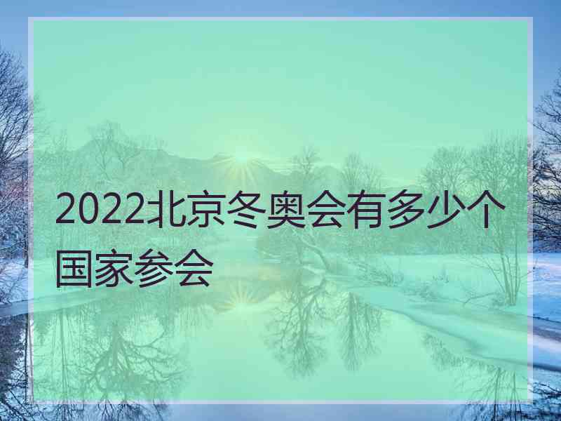 2022北京冬奥会有多少个国家参会