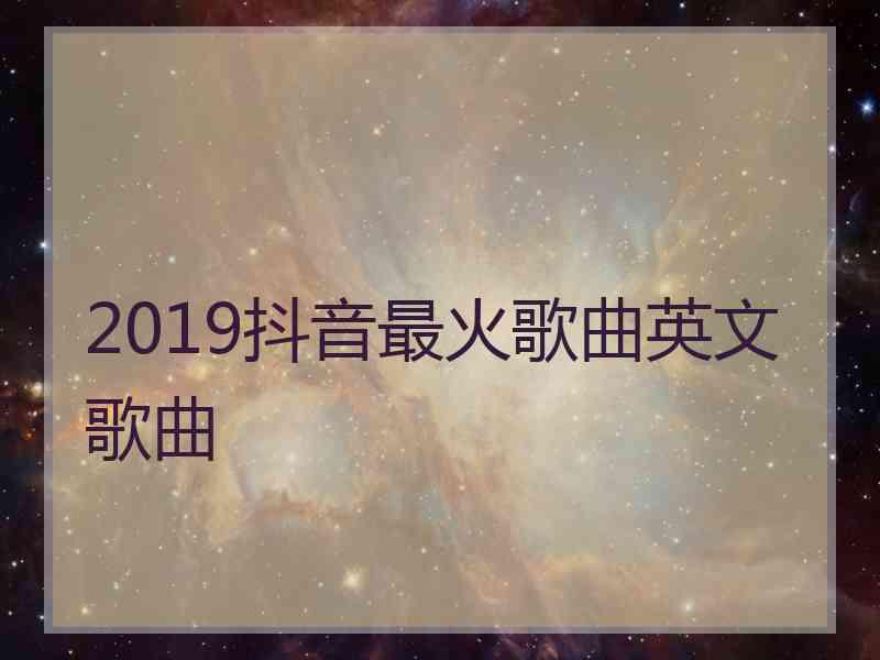 2019抖音最火歌曲英文歌曲