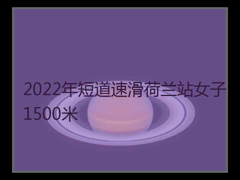 2022年短道速滑荷兰站女子1500米