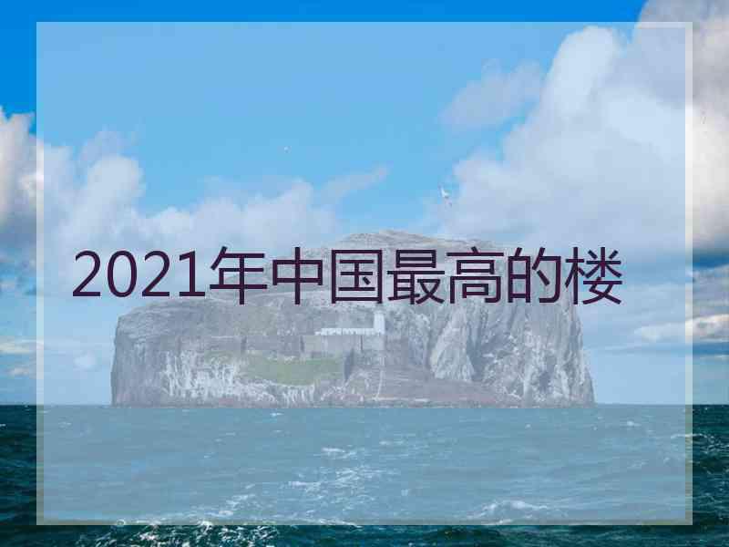 2021年中国最高的楼