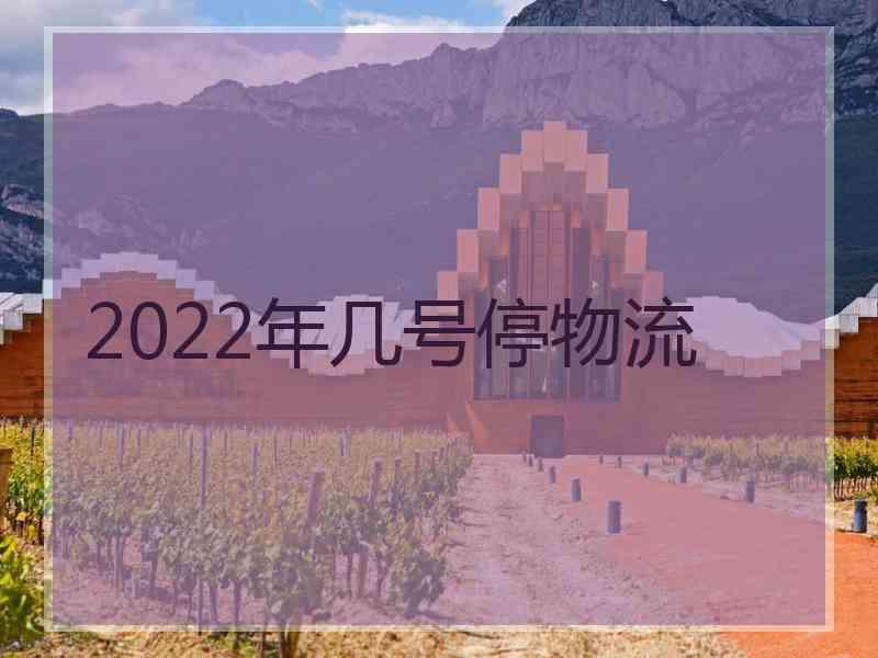 2022年几号停物流