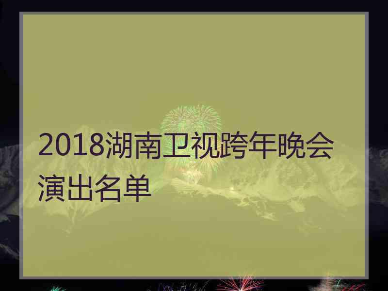 2018湖南卫视跨年晚会演出名单