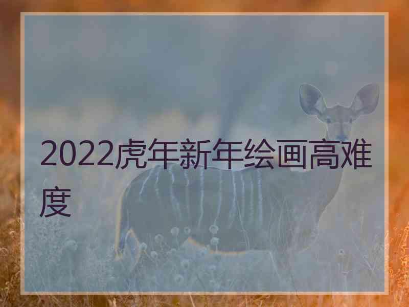 2022虎年新年绘画高难度