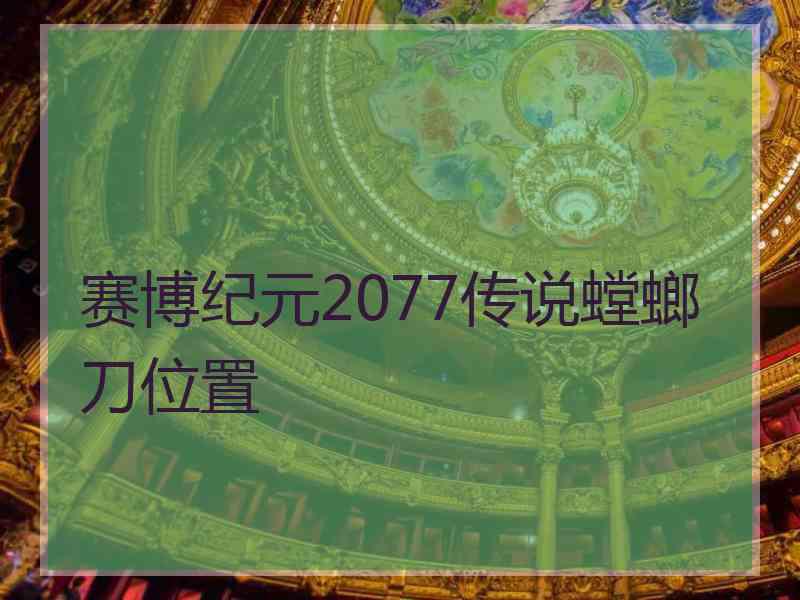 赛博纪元2077传说螳螂刀位置