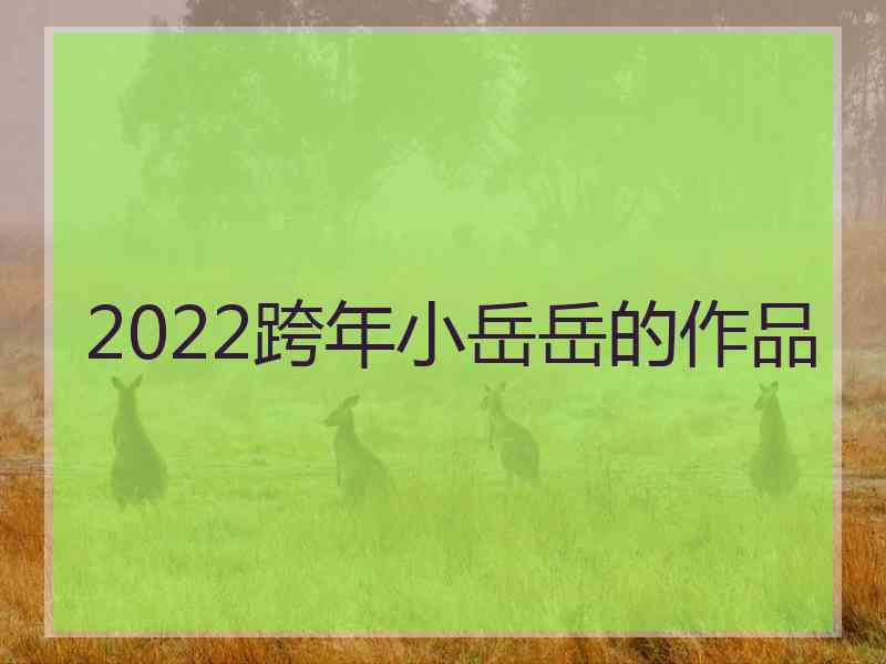 2022跨年小岳岳的作品