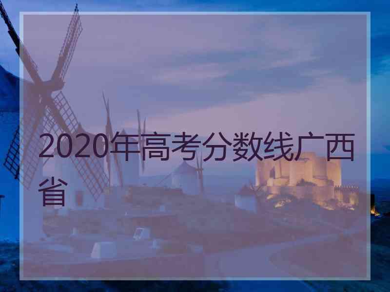 2020年高考分数线广西省