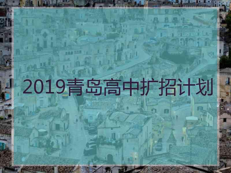 2019青岛高中扩招计划