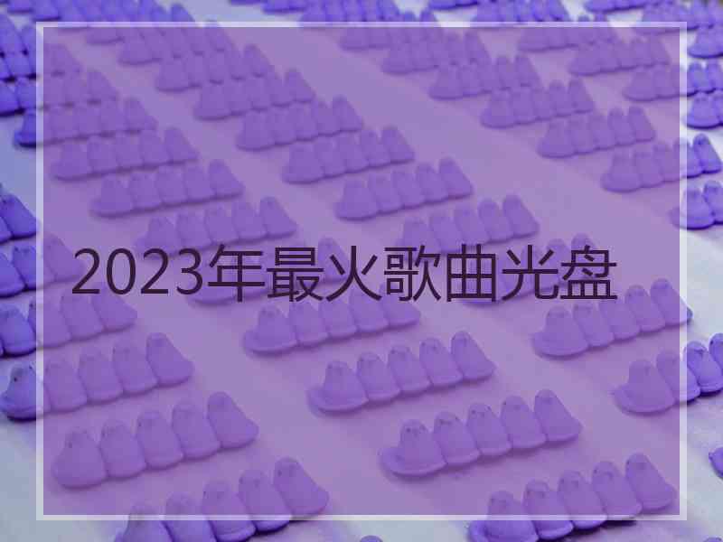 2023年最火歌曲光盘